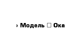  › Модель ­ Ока 